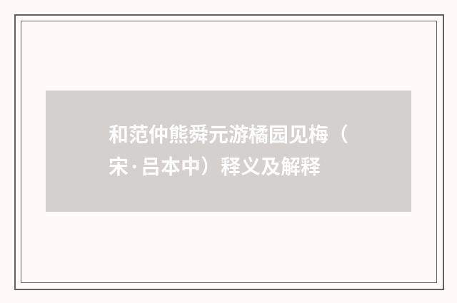 和范仲熊舜元游橘园见梅（宋·吕本中）释义及解释