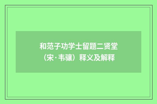 和范子功学士留题二贤堂（宋·韦骧）释义及解释