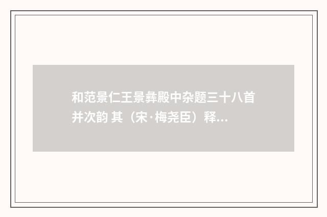 和范景仁王景彝殿中杂题三十八首并次韵 其（宋·梅尧臣）释义及解释