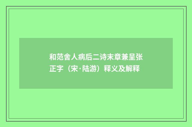 和范舍人病后二诗末章兼呈张正字（宋·陆游）释义及解释