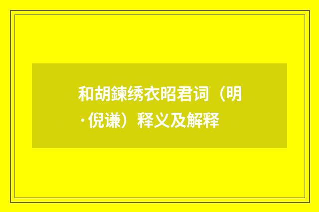 和胡鍊绣衣昭君词（明·倪谦）释义及解释