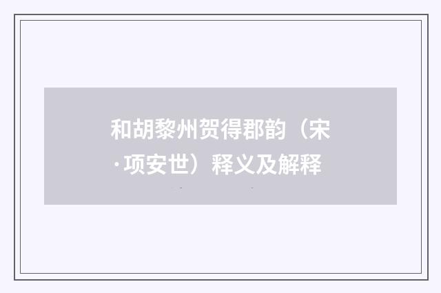 和胡黎州贺得郡韵（宋·项安世）释义及解释