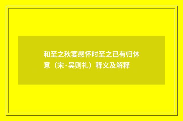 和至之秋宴感怀时至之已有归休意（宋·吴则礼）释义及解释