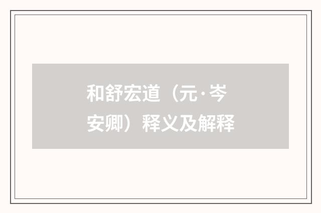 和舒宏道（元·岑安卿）释义及解释