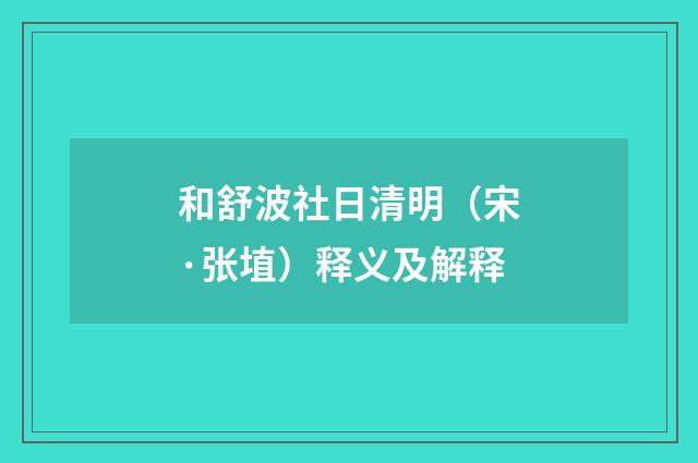 和舒波社日清明（宋·张埴）释义及解释