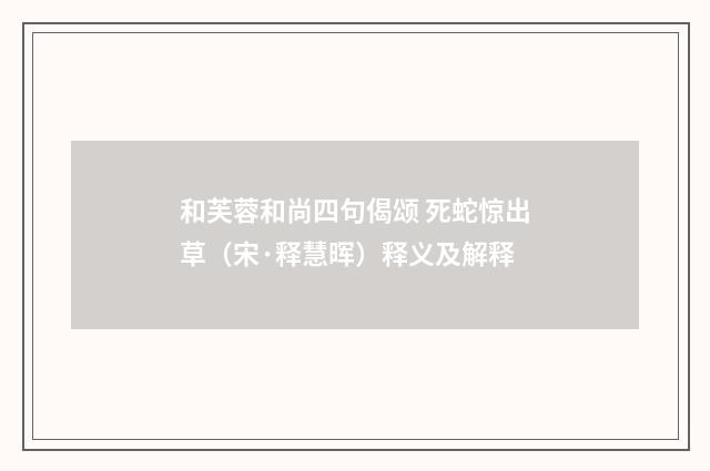 和芙蓉和尚四句偈颂 死蛇惊出草（宋·释慧晖）释义及解释