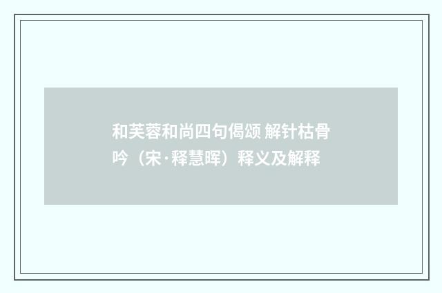 和芙蓉和尚四句偈颂 解针枯骨吟（宋·释慧晖）释义及解释