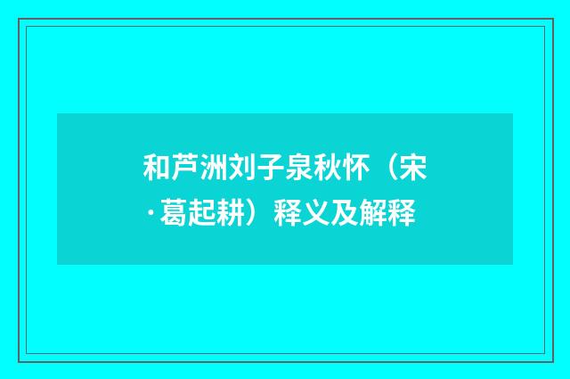 和芦洲刘子泉秋怀（宋·葛起耕）释义及解释