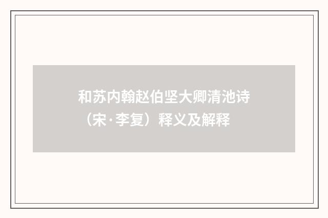 和苏内翰赵伯坚大卿清池诗（宋·李复）释义及解释