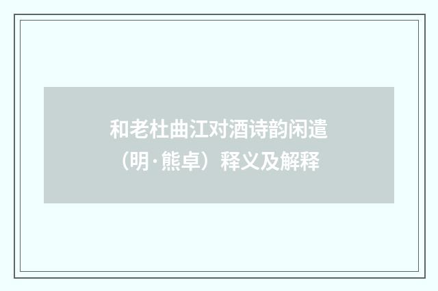 和老杜曲江对酒诗韵闲遣（明·熊卓）释义及解释