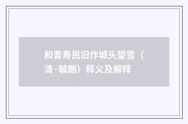 和耆寿民旧作城头望雪（清·毓朗）释义及解释