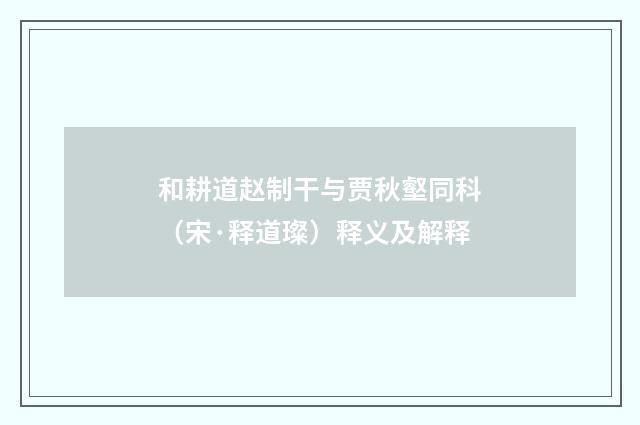 和耕道赵制干与贾秋壑同科（宋·释道璨）释义及解释