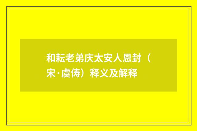和耘老弟庆太安人恩封（宋·虞俦）释义及解释