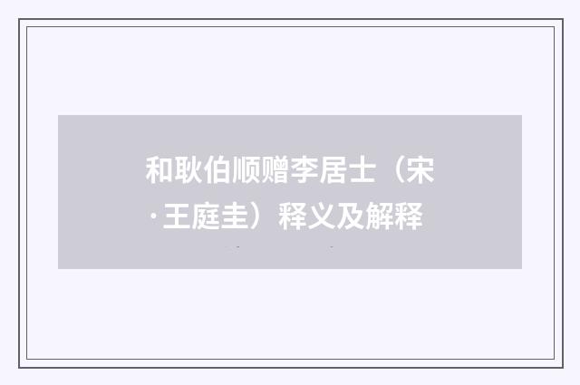 和耿伯顺赠李居士（宋·王庭圭）释义及解释