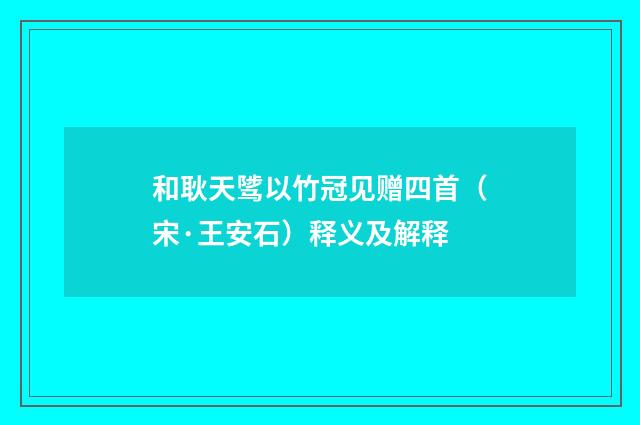 和耿天骘以竹冠见赠四首（宋·王安石）释义及解释