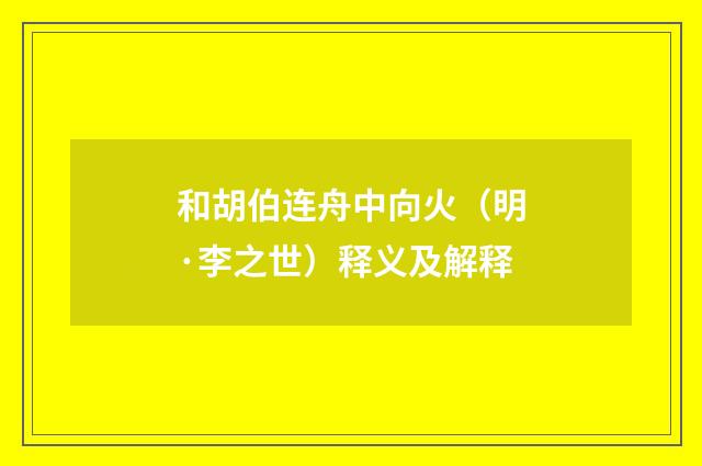 和胡伯连舟中向火（明·李之世）释义及解释