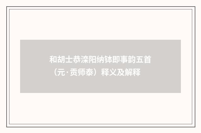 和胡士恭滦阳纳钵即事韵五首（元·贡师泰）释义及解释