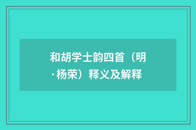 和胡学士韵四首（明·杨荣）释义及解释