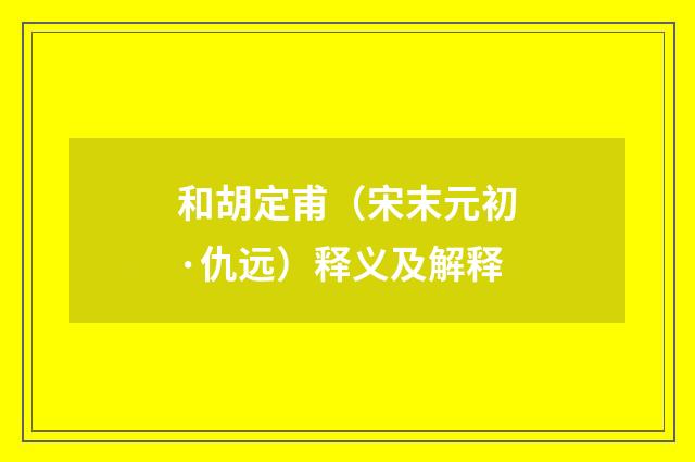 和胡定甫（宋末元初·仇远）释义及解释