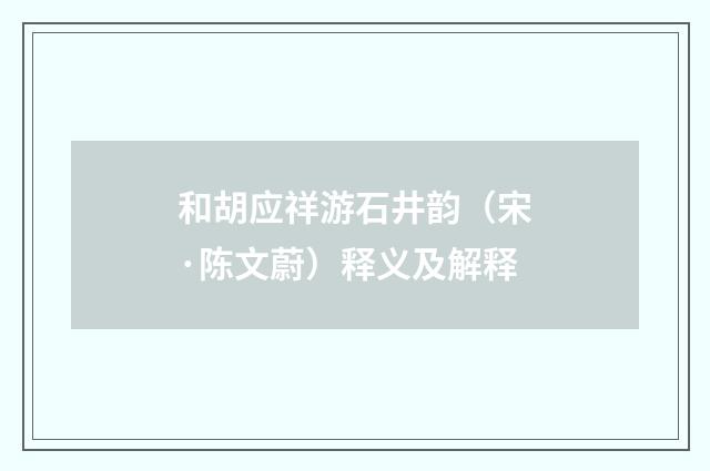 和胡应祥游石井韵（宋·陈文蔚）释义及解释