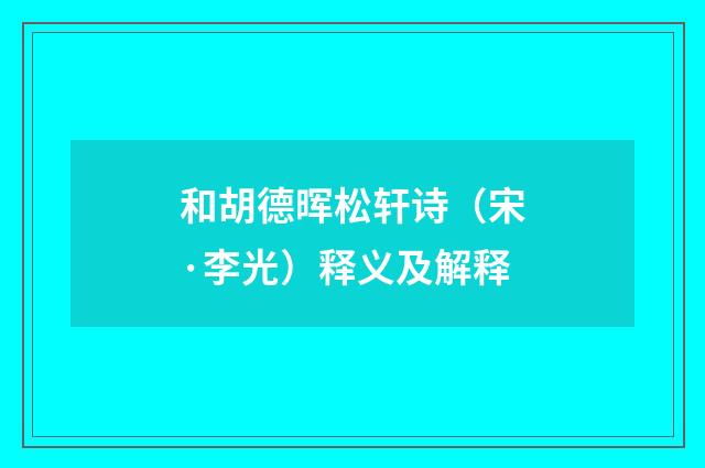 和胡德晖松轩诗（宋·李光）释义及解释