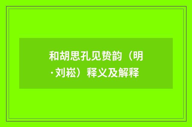 和胡思孔见贽韵（明·刘崧）释义及解释