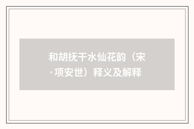 和胡抚干水仙花韵（宋·项安世）释义及解释