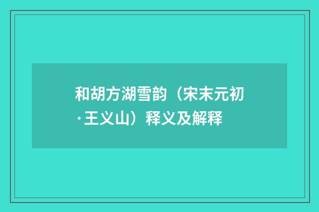 和胡方湖雪韵（宋末元初·王义山）释义及解释