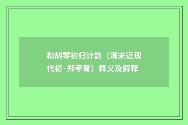 和胡琴初归计韵（清末近现代初·郑孝胥）释义及解释
