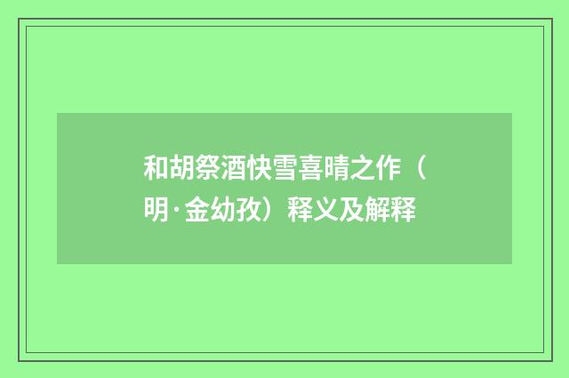 和胡祭酒快雪喜晴之作（明·金幼孜）释义及解释