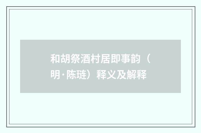 和胡祭酒村居即事韵（明·陈琏）释义及解释