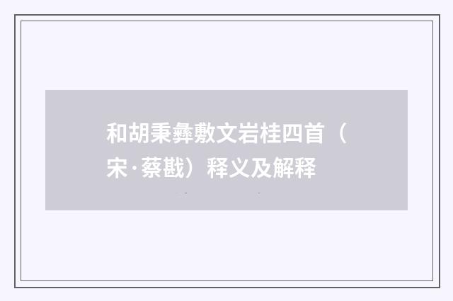 和胡秉彝敷文岩桂四首（宋·蔡戡）释义及解释