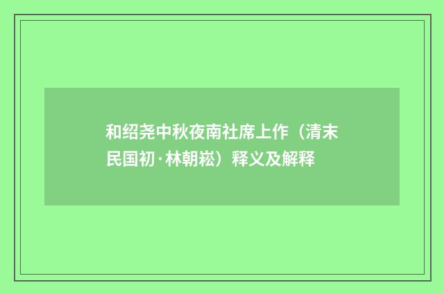 和绍尧中秋夜南社席上作（清末民国初·林朝崧）释义及解释