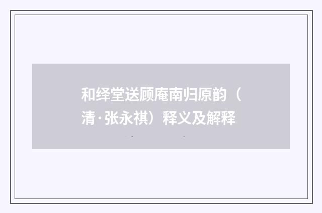 和绎堂送顾庵南归原韵（清·张永祺）释义及解释