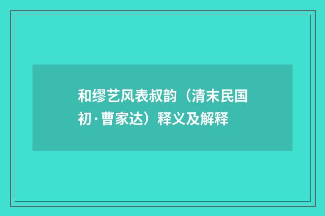 和缪艺风表叔韵（清末民国初·曹家达）释义及解释