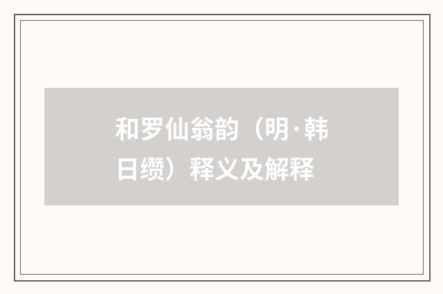 和罗仙翁韵（明·韩日缵）释义及解释