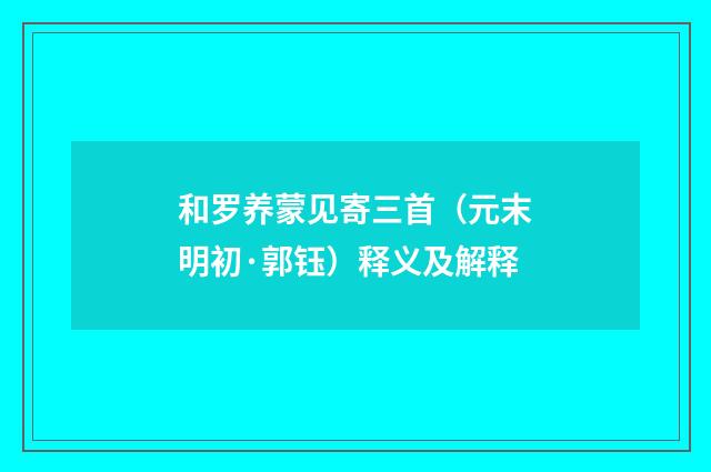 和罗养蒙见寄三首（元末明初·郭钰）释义及解释