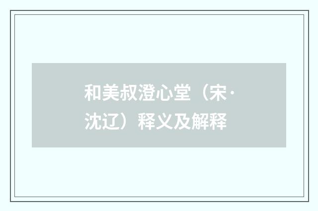 和美叔澄心堂（宋·沈辽）释义及解释