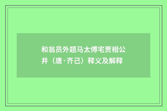和翁员外题马太傅宅贾相公井（唐·齐己）释义及解释