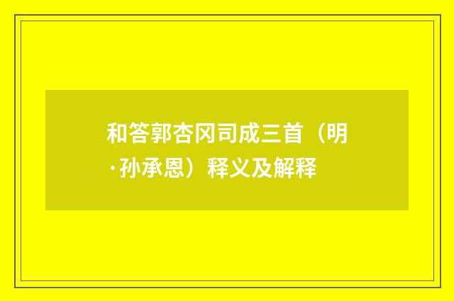 和答郭杏冈司成三首（明·孙承恩）释义及解释