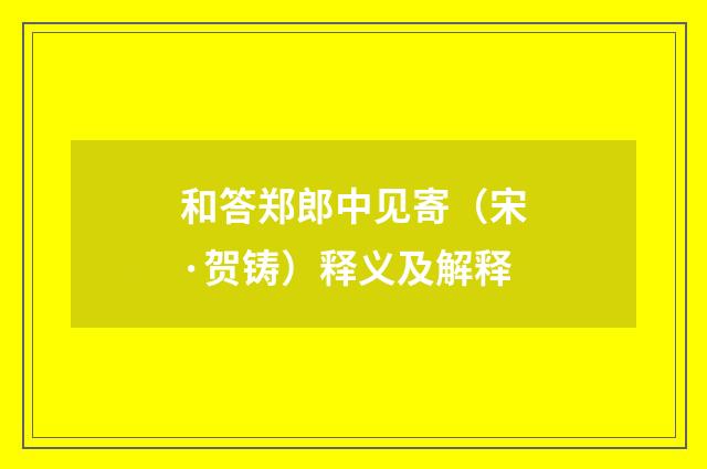 和答郑郎中见寄（宋·贺铸）释义及解释