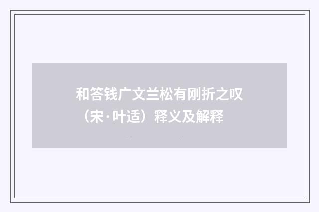 和答钱广文兰松有刚折之叹（宋·叶适）释义及解释