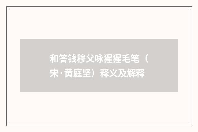 和答钱穆父咏猩猩毛笔（宋·黄庭坚）释义及解释