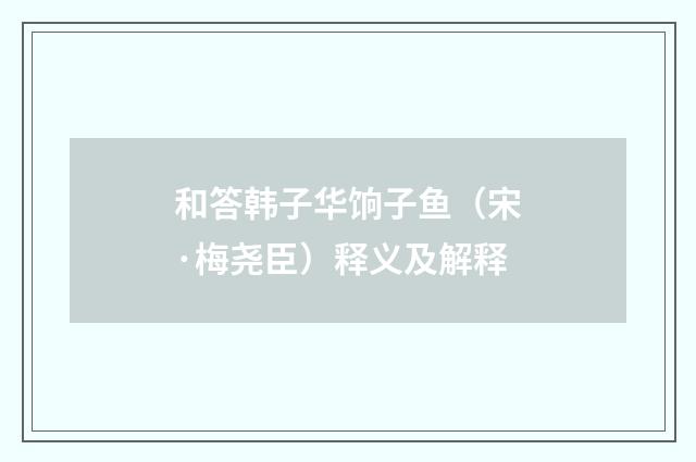 和答韩子华饷子鱼（宋·梅尧臣）释义及解释