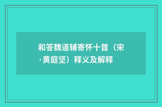 和答魏道辅寄怀十首（宋·黄庭坚）释义及解释