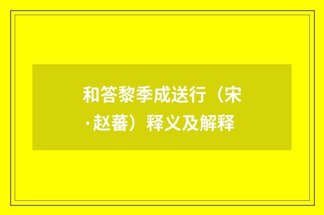 和答黎季成送行（宋·赵蕃）释义及解释