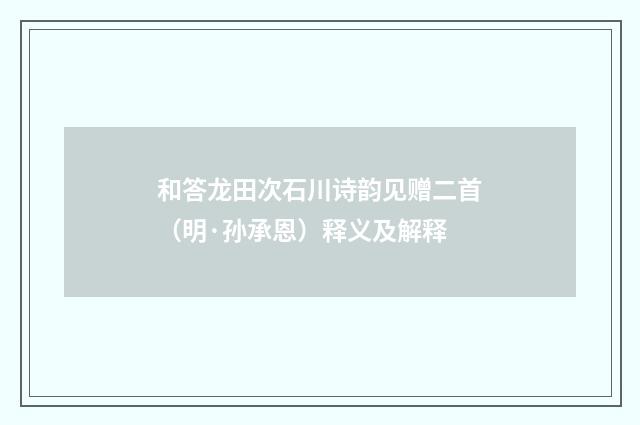 和答龙田次石川诗韵见赠二首（明·孙承恩）释义及解释