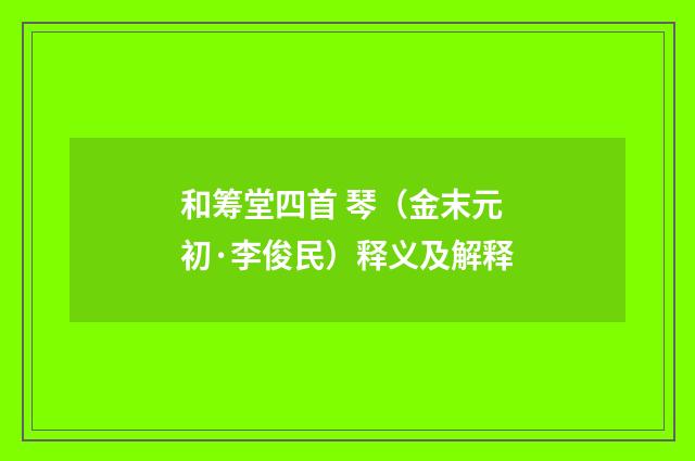 和筹堂四首 琴（金末元初·李俊民）释义及解释