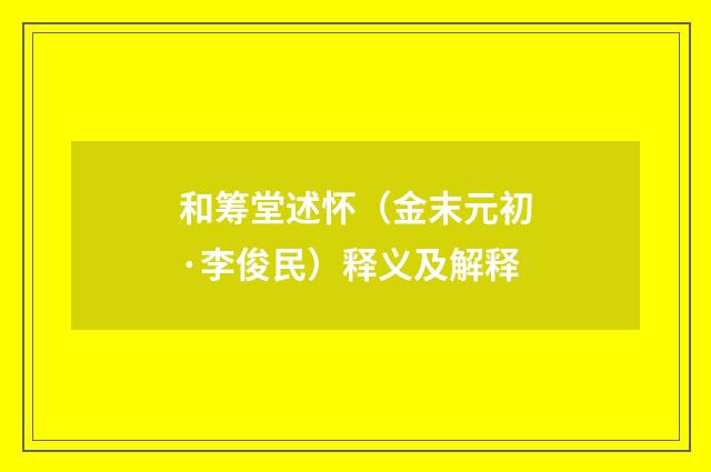 和筹堂述怀（金末元初·李俊民）释义及解释