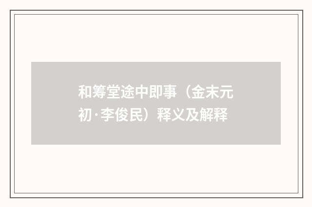 和筹堂途中即事（金末元初·李俊民）释义及解释